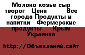 Молоко козье сыр творог › Цена ­ 100 - Все города Продукты и напитки » Фермерские продукты   . Крым,Украинка